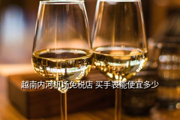 越南內(nèi)河機(jī)場(chǎng)免稅店 買手表能便宜多少
