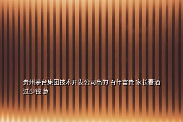 貴州茅臺集團(tuán)技術(shù)開發(fā)公司出的 百年富貴 家長春酒 過少錢 急