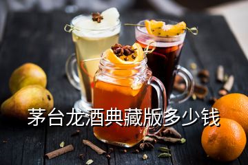茅臺龍酒典藏版多少錢