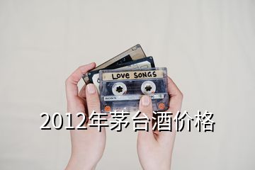 2012年茅臺(tái)酒價(jià)格