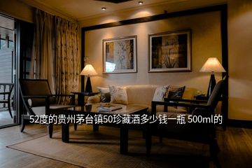 52度的貴州茅臺鎮(zhèn)50珍藏酒多少錢一瓶 500ml的