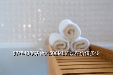97年43度茅臺酒500ML的現(xiàn)在價值多少