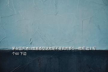 茅臺國賓酒53度醬香型這瓶是不是真的多少一瓶呢 邊上有個(gè)60 下邊