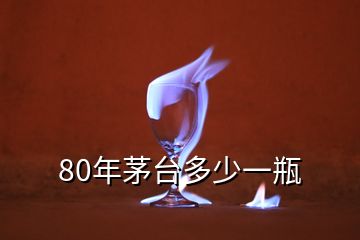 80年茅臺多少一瓶