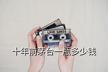 十年前茅臺(tái)一瓶多少錢(qián)