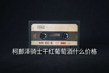 柯鄜澤騎士干紅葡萄酒什么價(jià)格