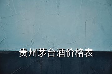 貴州茅臺(tái)酒價(jià)格表