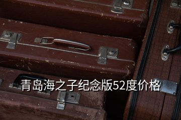 青島海之子紀(jì)念版52度價(jià)格
