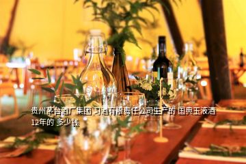 貴州茅臺(tái)酒廠集團(tuán) 習(xí)酒有限責(zé)任公司生產(chǎn)的 國典玉液酒 12年的 多少錢