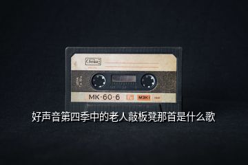 好聲音第四季中的老人敲板凳那首是什么歌