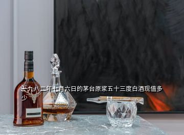 一九八二年七月六日的茅臺原漿五十三度白酒現(xiàn)值多少