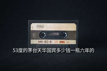 53度的茅臺(tái)天華國(guó)賓多少錢一瓶六年的