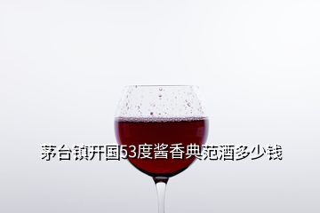 茅臺(tái)鎮(zhèn)開(kāi)國(guó)53度醬香典范酒多少錢(qián)