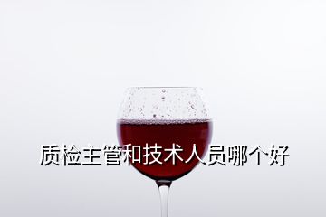 質(zhì)檢主管和技術(shù)人員哪個好
