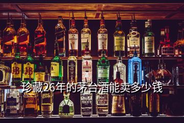 珍藏26年的茅臺酒能賣多少錢