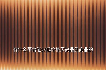 有什么平臺能以低價格買高品質(zhì)商品的