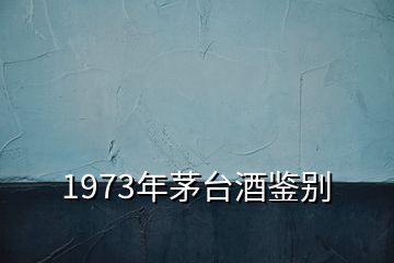 1973年茅臺(tái)酒鑒別