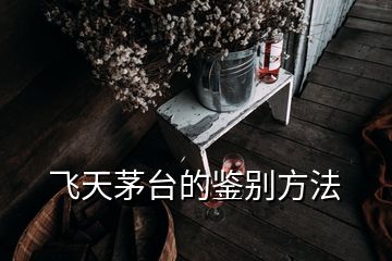 飛天茅臺的鑒別方法
