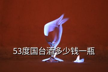 53度國臺(tái)酒多少錢一瓶