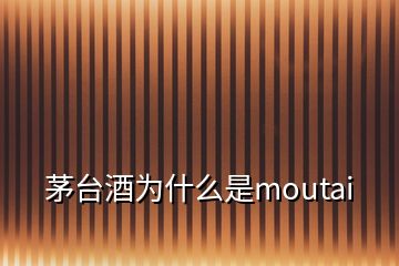茅臺(tái)酒為什么是moutai
