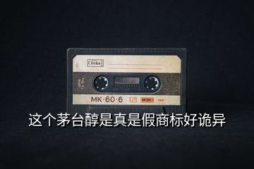 這個茅臺醇是真是假商標(biāo)好詭異