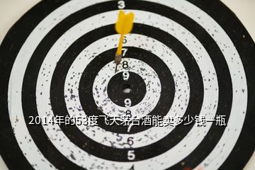 2014年的53度飛天茅臺(tái)酒能賣(mài)多少錢(qián)一瓶