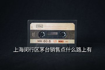 上海閔行區(qū)茅臺銷售點(diǎn)什么路上有