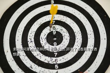 求助請(qǐng)問潭酒是怎樣的背景聽說他們開發(fā)了醬香真年份酒想要