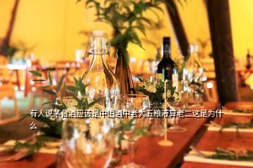 有人說茅臺酒應(yīng)該是中國酒中老大五糧液算老二這是為什么