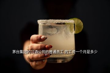 茅臺集團(tuán)的習(xí)酒公司的普通員工 的工資一個(gè)月是多少