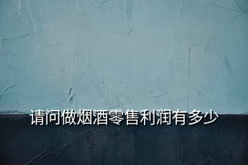 請(qǐng)問(wèn)做煙酒零售利潤(rùn)有多少