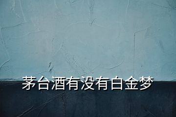 茅臺酒有沒有白金夢