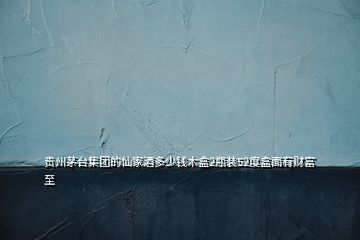 貴州茅臺(tái)集團(tuán)的仙家酒多少錢(qián)木盒2瓶裝52度盒面有財(cái)富至