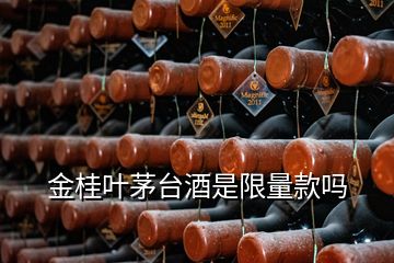 金桂葉茅臺(tái)酒是限量款嗎