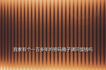 我家有個(gè)一百多年的密碼箱子請問值錢嗎