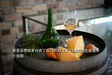 家里有兩瓶茅臺(tái)放了有12年以上了53度的現(xiàn)在能值多少錢啊