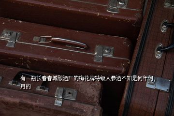 有一瓶長春春城釀酒廠的梅花牌特級人參酒不知是何年何月的