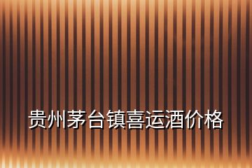 貴州茅臺鎮(zhèn)喜運(yùn)酒價格