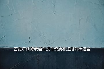 古釀坊洞藏老酒有沒有資質(zhì)和注冊商標這些
