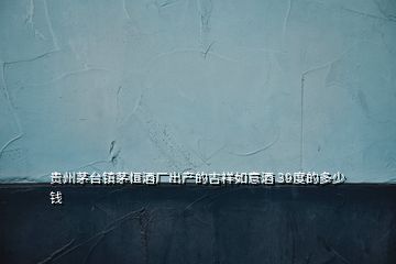 貴州茅臺鎮(zhèn)茅恒酒廠出產的吉祥如意酒 39度的多少錢