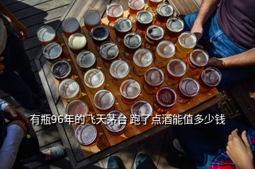 有瓶96年的飛天茅臺(tái) 跑了點(diǎn)酒能值多少錢