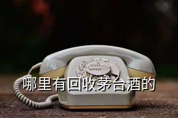 哪里有回收茅臺(tái)酒的