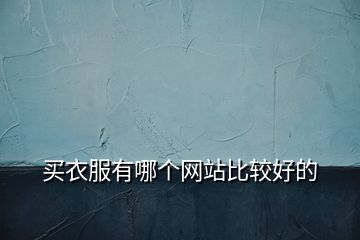 買(mǎi)衣服有哪個(gè)網(wǎng)站比較好的