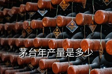 茅臺年產量是多少