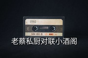 老蔡私廚對(duì)聯(lián)小酒閣