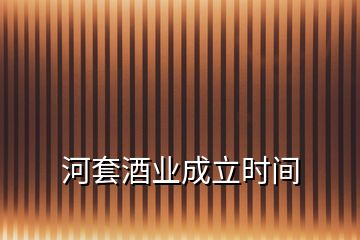 河套酒業(yè)成立時(shí)間