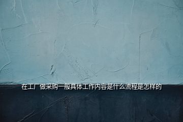 在工廠做采購一般具體工作內容是什么流程是怎樣的