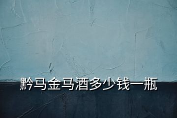 黔馬金馬酒多少錢一瓶