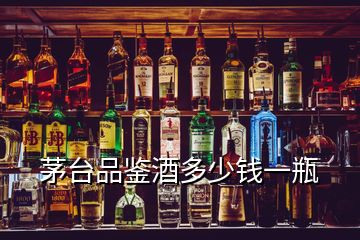 茅臺(tái)品鑒酒多少錢一瓶