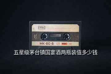 五星級(jí)茅臺(tái)鎮(zhèn)國(guó)宴酒兩瓶裝值多少錢(qián)